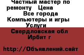 Частный мастер по ремонту › Цена ­ 1 000 - Все города Компьютеры и игры » Услуги   . Свердловская обл.,Ирбит г.